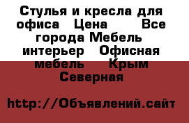 Стулья и кресла для офиса › Цена ­ 1 - Все города Мебель, интерьер » Офисная мебель   . Крым,Северная